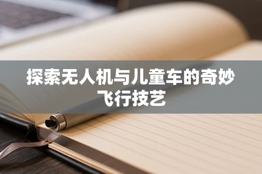 探索无人机与儿童车的奇妙飞行技艺