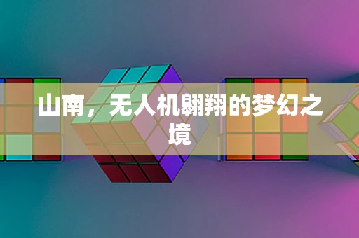 山南，无人机翱翔的梦幻之境