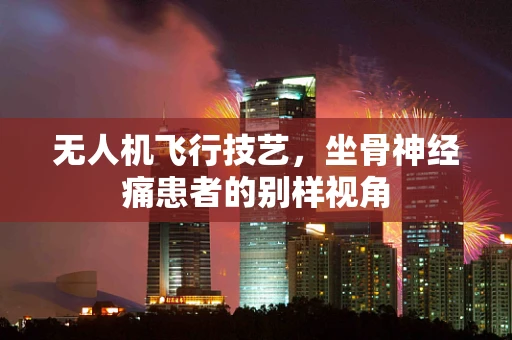 无人机飞行技艺，坐骨神经痛患者的别样视角