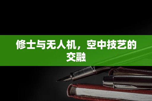 修士与无人机，空中技艺的交融