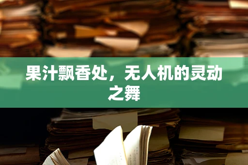 果汁飘香处，无人机的灵动之舞