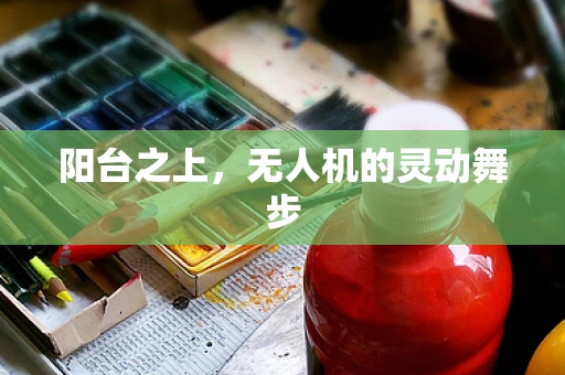 阳台之上，无人机的灵动舞步