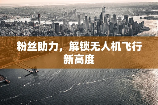粉丝助力，解锁无人机飞行新高度