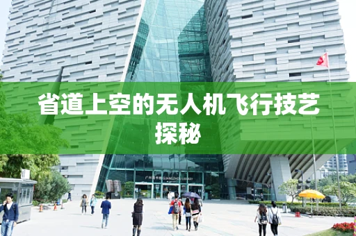 省道上空的无人机飞行技艺探秘