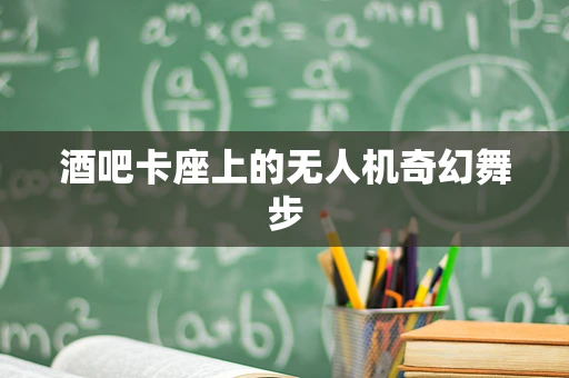 酒吧卡座上的无人机奇幻舞步