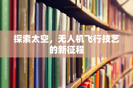 探索太空，无人机飞行技艺的新征程