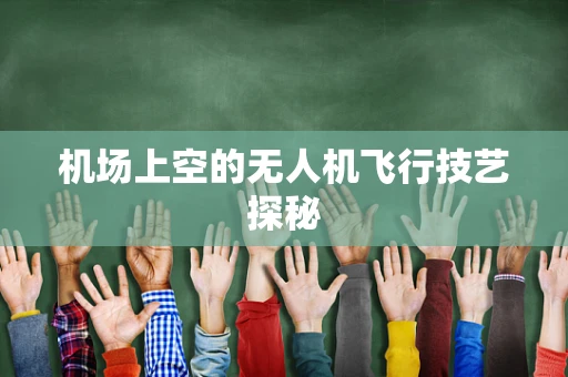 机场上空的无人机飞行技艺探秘