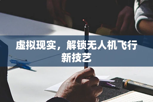 虚拟现实，解锁无人机飞行新技艺