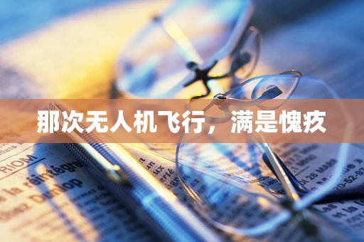 那次无人机飞行，满是愧疚