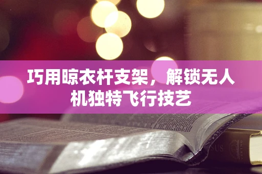 巧用晾衣杆支架，解锁无人机独特飞行技艺