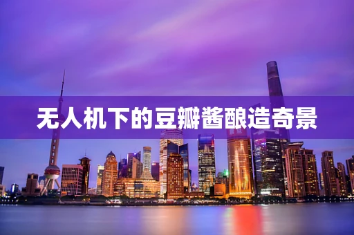 无人机下的豆瓣酱酿造奇景