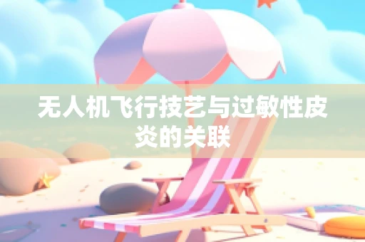 无人机飞行技艺与过敏性皮炎的关联