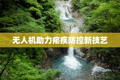 无人机助力疟疾防控新技艺