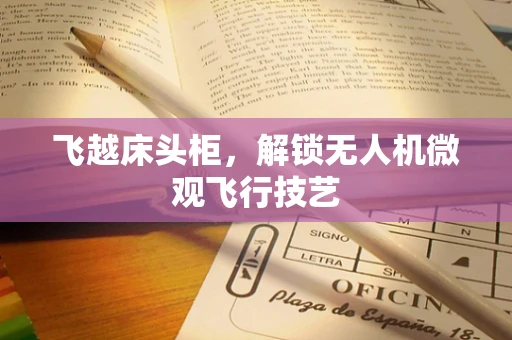 飞越床头柜，解锁无人机微观飞行技艺