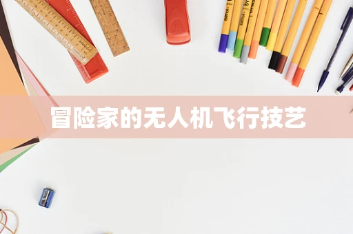 冒险家的无人机飞行技艺