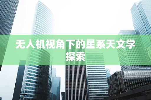 无人机视角下的星系天文学探索