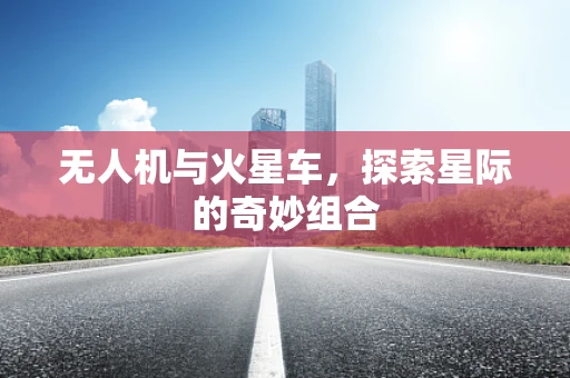 无人机与火星车，探索星际的奇妙组合