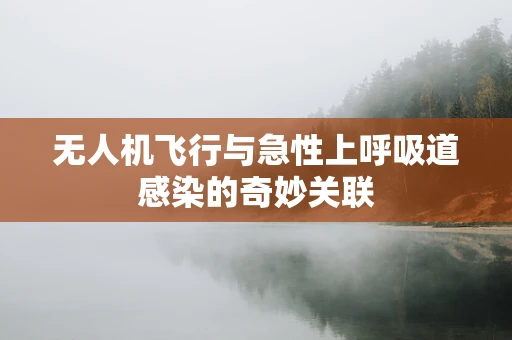 无人机飞行与急性上呼吸道感染的奇妙关联