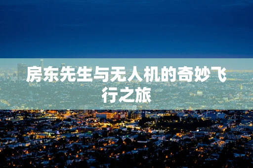 房东先生与无人机的奇妙飞行之旅