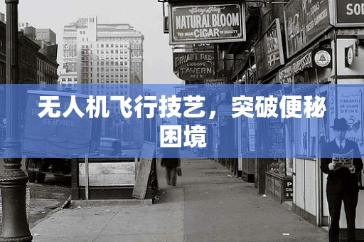 无人机飞行技艺，突破便秘困境