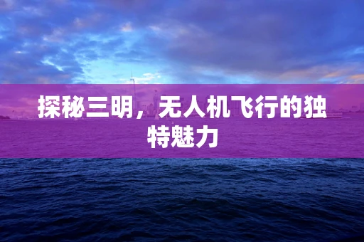探秘三明，无人机飞行的独特魅力