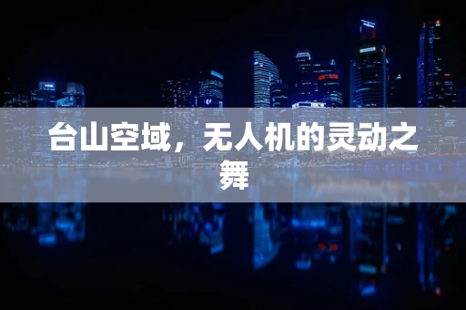 台山空域，无人机的灵动之舞