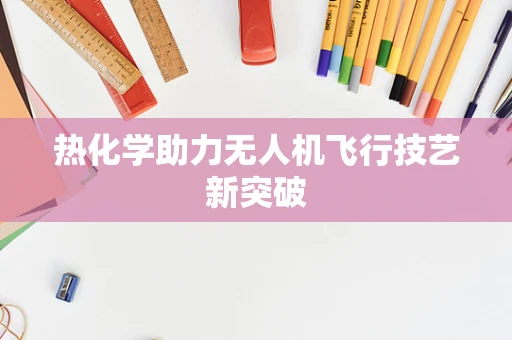 热化学助力无人机飞行技艺新突破