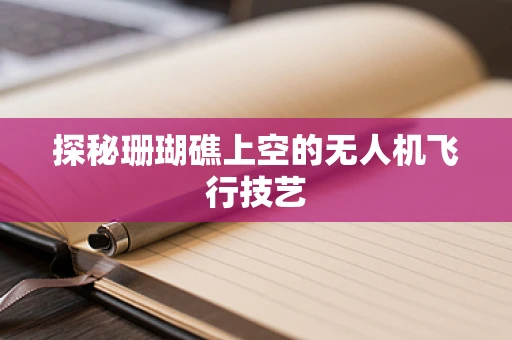 探秘珊瑚礁上空的无人机飞行技艺