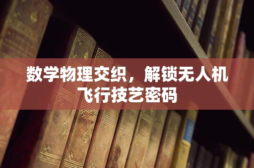 数学物理交织，解锁无人机飞行技艺密码