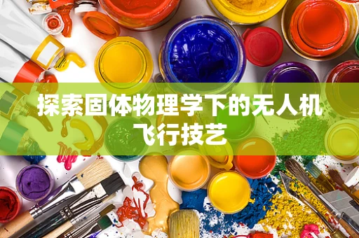 探索固体物理学下的无人机飞行技艺
