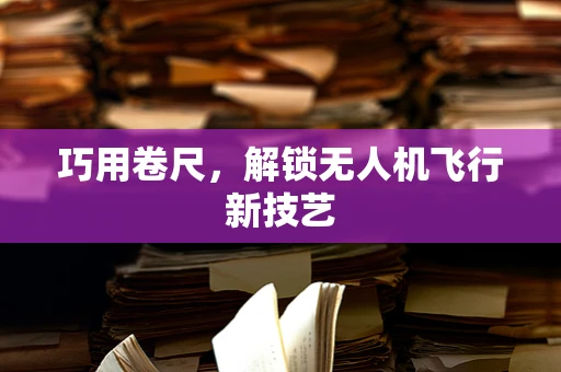 巧用卷尺，解锁无人机飞行新技艺