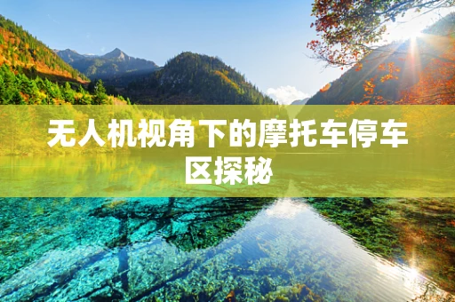 无人机视角下的摩托车停车区探秘