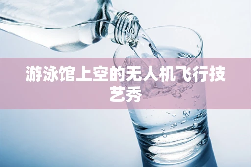 游泳馆上空的无人机飞行技艺秀