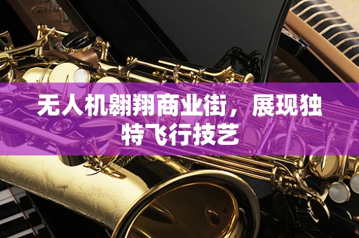 无人机翱翔商业街，展现独特飞行技艺