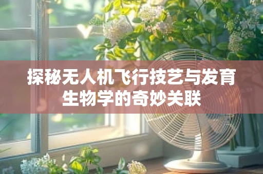 探秘无人机飞行技艺与发育生物学的奇妙关联