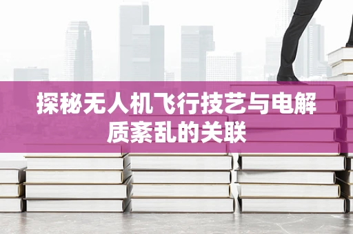 探秘无人机飞行技艺与电解质紊乱的关联