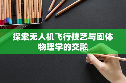 探索无人机飞行技艺与固体物理学的交融