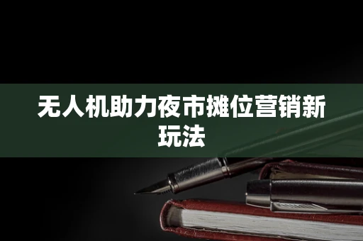 无人机助力夜市摊位营销新玩法
