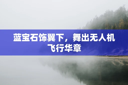 蓝宝石饰翼下，舞出无人机飞行华章