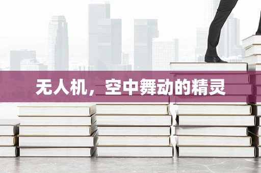 无人机，空中舞动的精灵