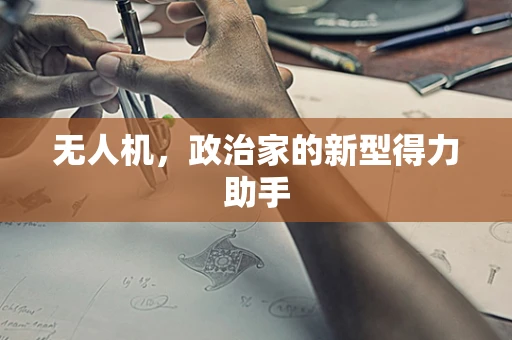 无人机，政治家的新型得力助手