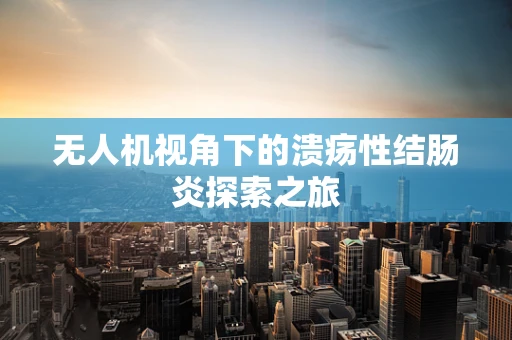 无人机视角下的溃疡性结肠炎探索之旅