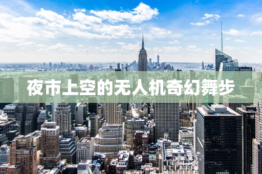 夜市上空的无人机奇幻舞步