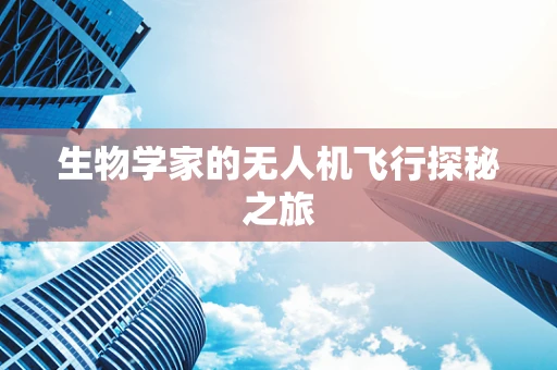 生物学家的无人机飞行探秘之旅