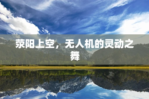 荥阳上空，无人机的灵动之舞
