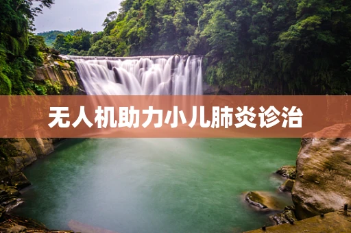 无人机助力小儿肺炎诊治