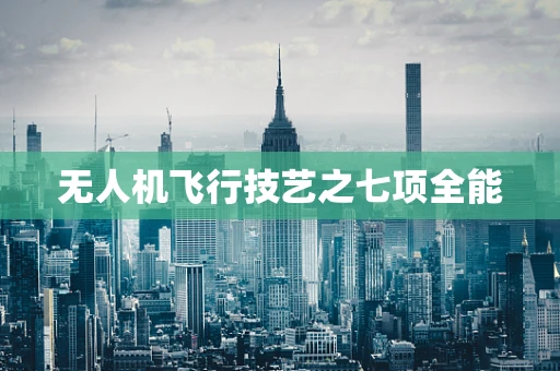 无人机飞行技艺之七项全能