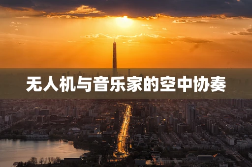 无人机与音乐家的空中协奏