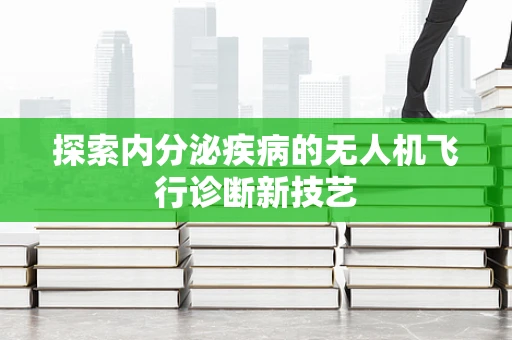 探索内分泌疾病的无人机飞行诊断新技艺
