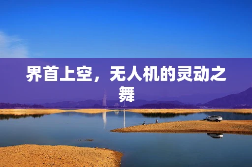 界首上空，无人机的灵动之舞